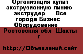 Организация купит экструзионную линию (экструдер). - Все города Бизнес » Оборудование   . Ростовская обл.,Шахты г.